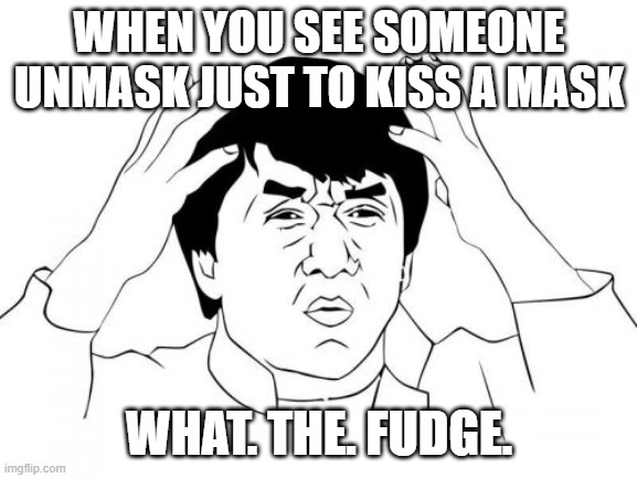 When Couples date during Corona | WHEN YOU SEE SOMEONE UNMASK JUST TO KISS A MASK; WHAT. THE. FUDGE. | image tagged in memes,jackie chan wtf | made w/ Imgflip meme maker