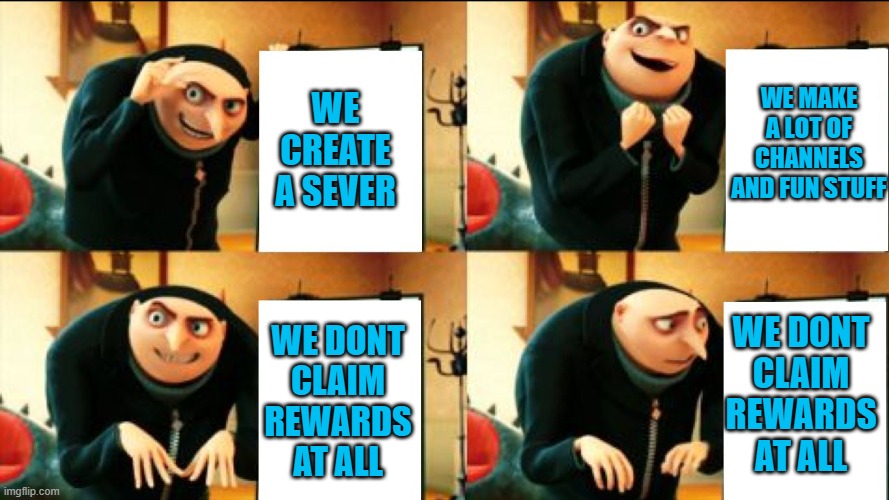 discord servers be like | WE MAKE A LOT OF CHANNELS AND FUN STUFF; WE CREATE A SEVER; WE DONT CLAIM REWARDS AT ALL; WE DONT CLAIM REWARDS AT ALL | image tagged in gru diabolical plan fail,discord | made w/ Imgflip meme maker