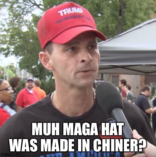 Whud da fug? | MUH MAGA HAT WAS MADE IN CHINER? | image tagged in trump supporter | made w/ Imgflip meme maker