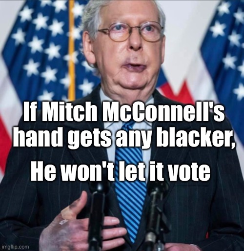 Mitch hand | If Mitch McConnell's hand gets any blacker, He won't let it vote | image tagged in mitch mcconnell,vote | made w/ Imgflip meme maker