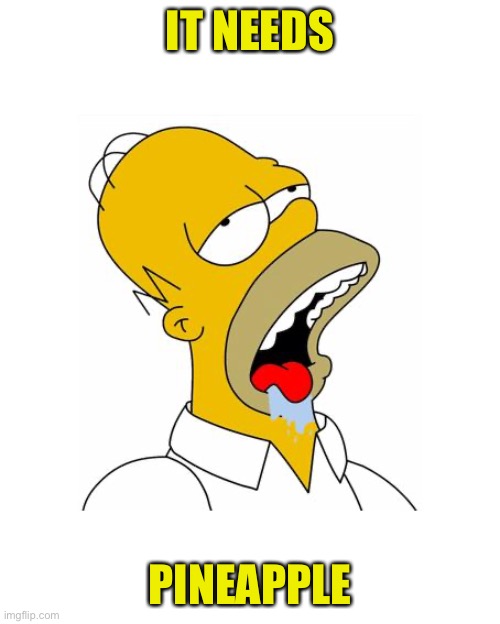 Homer Simpson Drooling | IT NEEDS PINEAPPLE | image tagged in homer simpson drooling | made w/ Imgflip meme maker