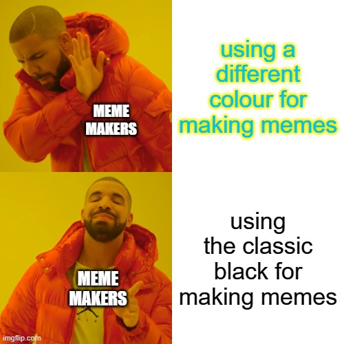 every meme maker exept me | using a different colour for making memes; MEME MAKERS; using the classic black for making memes; MEME MAKERS | image tagged in memes,drake hotline bling,reality,always | made w/ Imgflip meme maker