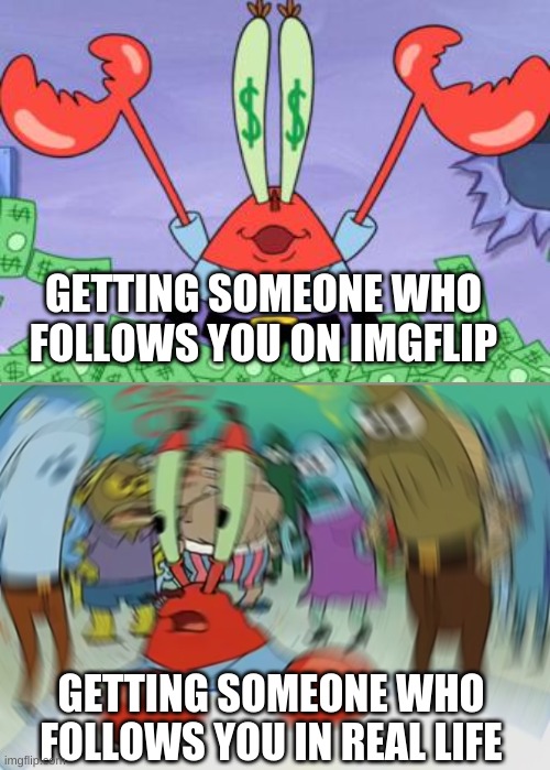 Mr. Krab's Followers |  GETTING SOMEONE WHO FOLLOWS YOU ON IMGFLIP; GETTING SOMEONE WHO FOLLOWS YOU IN REAL LIFE | image tagged in memes,mr krabs blur meme,mr krabs,followers,money,mr krabs money | made w/ Imgflip meme maker