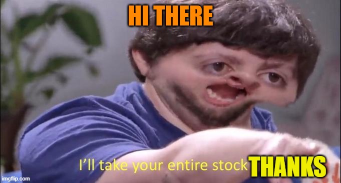 I'll take your entire stock | HI THERE THANKS | image tagged in i'll take your entire stock | made w/ Imgflip meme maker