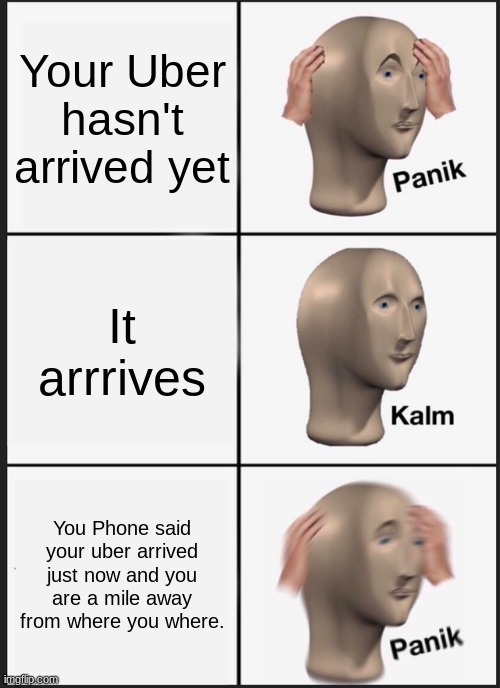 Panik Kalm Panik | Your Uber hasn't arrived yet; It arrrives; You Phone said your uber arrived just now and you are a mile away from where you where. | image tagged in memes,panik kalm panik,uber | made w/ Imgflip meme maker