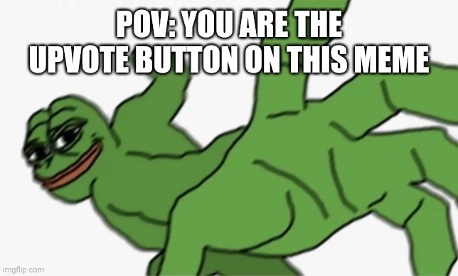 pepe punch | POV: YOU ARE THE UPVOTE BUTTON ON THIS MEME | image tagged in pepe punch | made w/ Imgflip meme maker