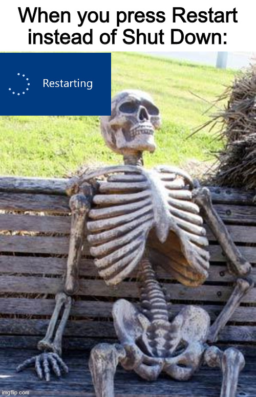 It happens to all of us | When you press Restart instead of Shut Down: | image tagged in memes,waiting skeleton,funny,relatable | made w/ Imgflip meme maker