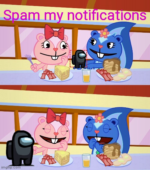 SPAM! I dare you! | Spam my notifications | image tagged in best friends laughing htf | made w/ Imgflip meme maker