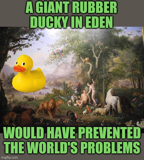 A GIANT RUBBER DUCKY IN EDEN WOULD HAVE PREVENTED THE WORLD'S PROBLEMS | made w/ Imgflip meme maker