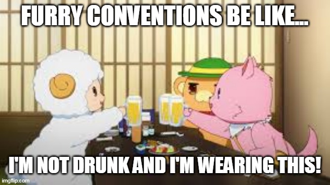 Furry be like... | FURRY CONVENTIONS BE LIKE... I'M NOT DRUNK AND I'M WEARING THIS! | image tagged in furry be like,convention,furry,cute,fumoffu,mascots | made w/ Imgflip meme maker