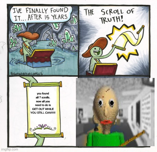 The Scroll Of Basics | you found all 7 scrolls. now all you need to do is GET OUT WHILE YOU STILL CAN!!!!!! | image tagged in memes,the scroll of truth,baldi's basics | made w/ Imgflip meme maker