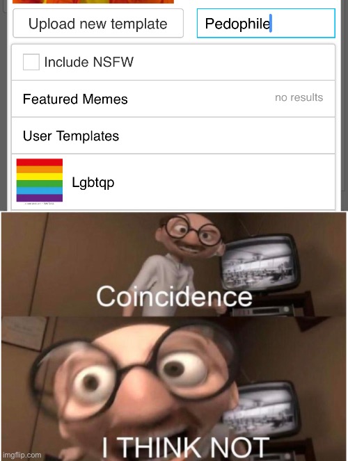 Warning: Trigger Inducing | image tagged in coincidence i think not,lgbtq,funny,memes | made w/ Imgflip meme maker