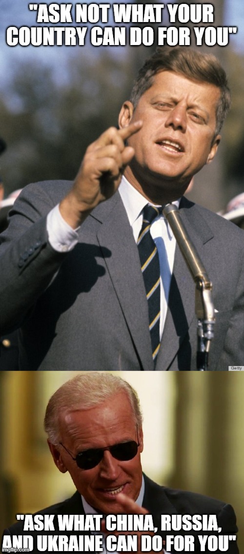 "ASK NOT WHAT YOUR COUNTRY CAN DO FOR YOU"; "ASK WHAT CHINA, RUSSIA, AND UKRAINE CAN DO FOR YOU" | image tagged in jfk,cool joe biden | made w/ Imgflip meme maker
