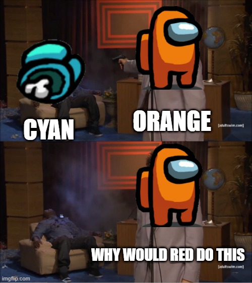 sus |  ORANGE; CYAN; WHY WOULD RED DO THIS | image tagged in memes,who killed hannibal,among us | made w/ Imgflip meme maker