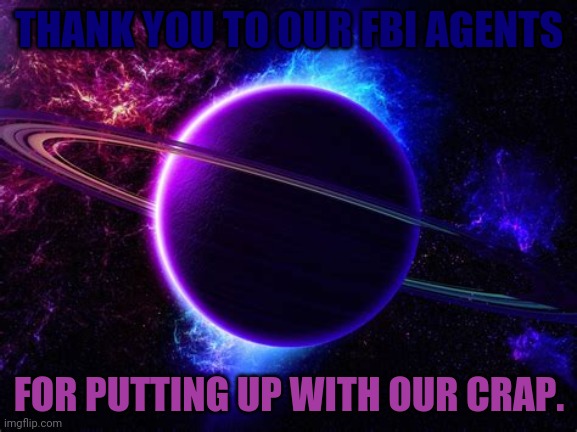 THANK YOU TO OUR FBI AGENTS; FOR PUTTING UP WITH OUR CRAP. | made w/ Imgflip meme maker