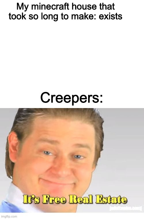 they always get me... | My minecraft house that took so long to make: exists; Creepers: | image tagged in blank white template,it's free real estate | made w/ Imgflip meme maker