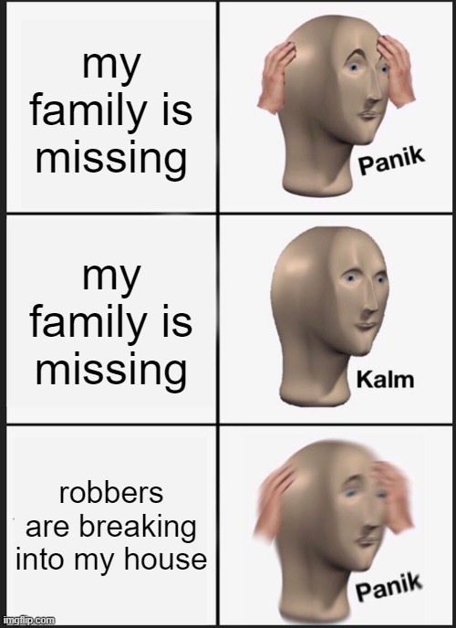 home alone in a nutshell | my family is missing; my family is missing; robbers are breaking into my house | image tagged in memes,panik kalm panik | made w/ Imgflip meme maker