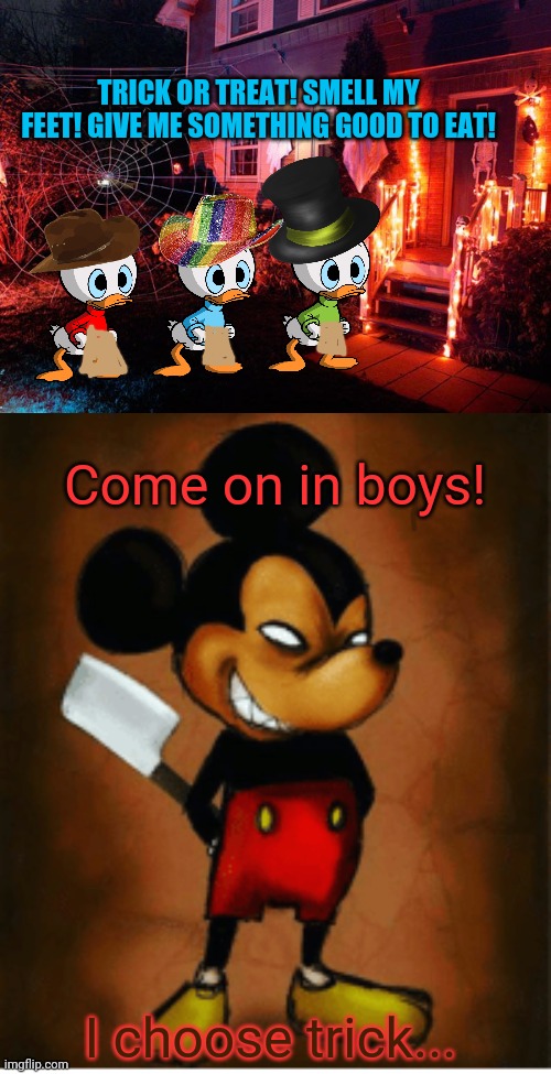 Disney trick or treat | TRICK OR TREAT! SMELL MY FEET! GIVE ME SOMETHING GOOD TO EAT! Come on in boys! I choose trick... | image tagged in disney,trick or treat,spooktober,mickey mouse,ducks | made w/ Imgflip meme maker