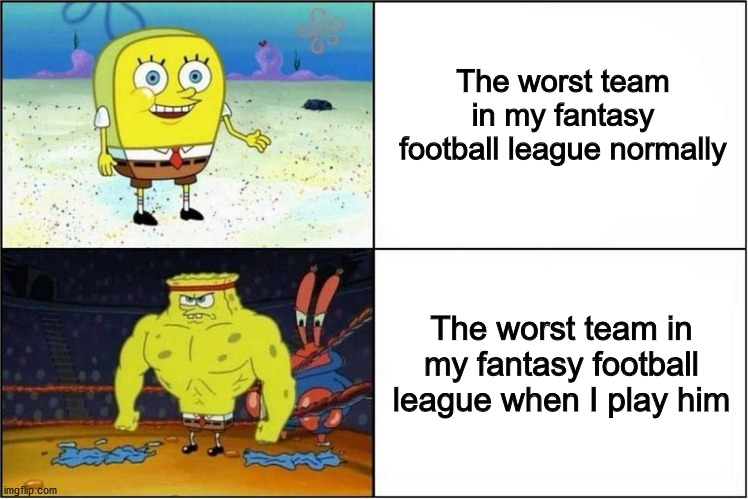 just why, WHY | The worst team in my fantasy football league normally; The worst team in my fantasy football league when I play him | image tagged in weak vs strong spongebob,fantasy football,football,nfl,sports | made w/ Imgflip meme maker