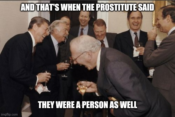 No their not | AND THAT'S WHEN THE PROSTITUTE SAID; THEY WERE A PERSON AS WELL | image tagged in memes,laughing men in suits,prostitute,murder,victim | made w/ Imgflip meme maker