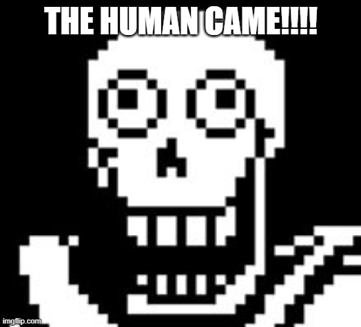 PAPY!!! | THE HUMAN CAME!!!! | image tagged in papy | made w/ Imgflip meme maker