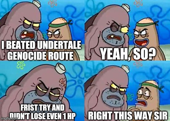 Nice | YEAH, SO? I BEATED UNDERTALE GENOCIDE ROUTE; FRIST TRY AND DIDN'T LOSE EVEN 1 HP; RIGHT THIS WAY SIR | image tagged in welcome to the salty spitoon,genocide,genocide route,undertale,undertale genocide,undertale genocide route | made w/ Imgflip meme maker
