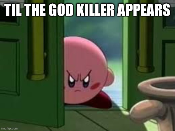 Pissed off Kirby | TIL THE GOD KILLER APPEARS | image tagged in pissed off kirby | made w/ Imgflip meme maker