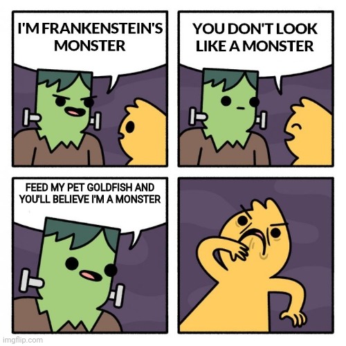 Frankenstien's Monster | FEED MY PET GOLDFISH AND YOU'LL BELIEVE I'M A MONSTER | image tagged in frankenstien's monster | made w/ Imgflip meme maker