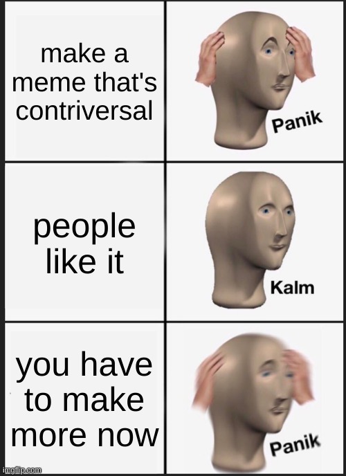 Lol Fam | make a meme that's contriversal; people like it; you have to make more now | image tagged in memes,panik kalm panik,funny memes,controversial | made w/ Imgflip meme maker