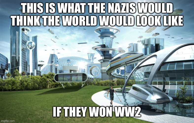 Futuristic Utopia | THIS IS WHAT THE NAZIS WOULD THINK THE WORLD WOULD LOOK LIKE; IF THEY WON WW2 | image tagged in futuristic utopia | made w/ Imgflip meme maker