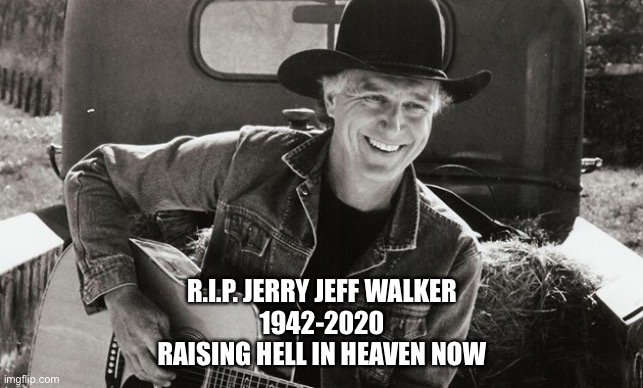 the original country outlaw | R.I.P. JERRY JEFF WALKER
1942-2020
RAISING HELL IN HEAVEN NOW | image tagged in jerry jeff walker | made w/ Imgflip meme maker