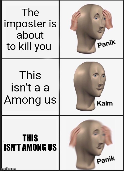 Wait, this isn't | The imposter is about to kill you; This isn't a a
Among us; THIS ISN'T AMONG US | image tagged in memes,panik kalm panik,gotanypain | made w/ Imgflip meme maker