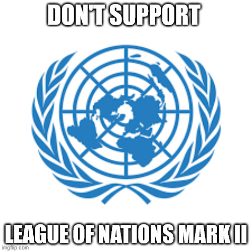 DON'T SUPPORT; LEAGUE OF NATIONS MARK II | image tagged in united nations | made w/ Imgflip meme maker