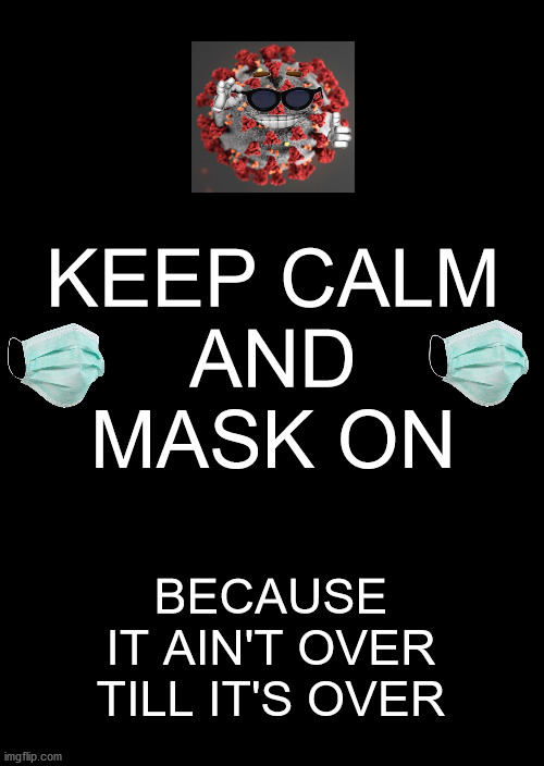 Keep Calm And Carry On Black | KEEP CALM
AND
MASK ON; BECAUSE
IT AIN'T OVER TILL IT'S OVER | image tagged in memes,keep calm and carry on black,coronavirus,face mask,over it,first world problems | made w/ Imgflip meme maker