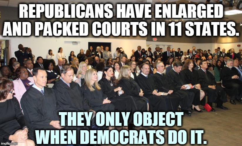 More Republican hypocrisy. | REPUBLICANS HAVE ENLARGED AND PACKED COURTS IN 11 STATES. THEY ONLY OBJECT WHEN DEMOCRATS DO IT. | image tagged in republican,conservative hypocrisy,supreme court,justice,mitch mcconnell | made w/ Imgflip meme maker