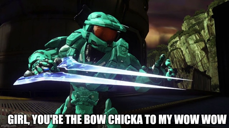 Capt. Tucker RvB | GIRL, YOU'RE THE BOW CHICKA TO MY WOW WOW | image tagged in capt tucker rvb | made w/ Imgflip meme maker