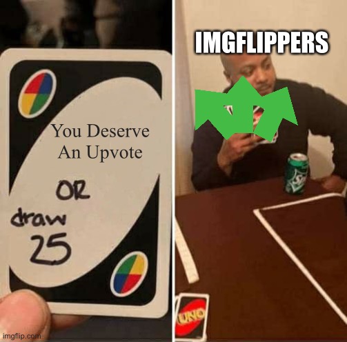 UNO Draw 25 Cards Meme | You Deserve An Upvote IMGFLIPPERS | image tagged in memes,uno draw 25 cards | made w/ Imgflip meme maker