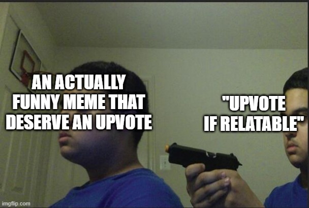 imgflip users be like | "UPVOTE IF RELATABLE"; AN ACTUALLY FUNNY MEME THAT DESERVE AN UPVOTE | image tagged in trust nobody not even yourself | made w/ Imgflip meme maker