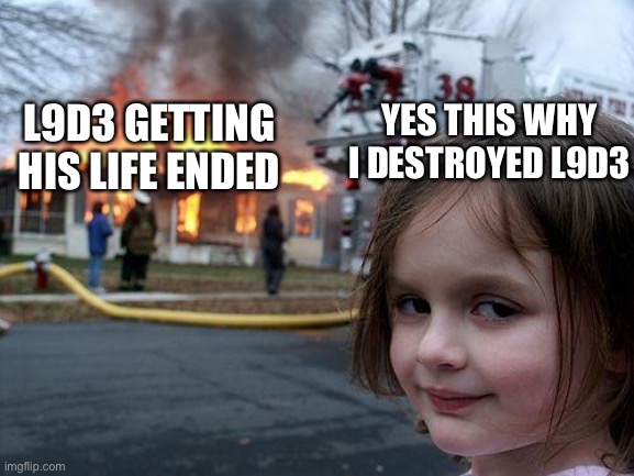 Disaster Girl Meme | YES THIS WHY I DESTROYED L9D3 L9D3 GETTING HIS LIFE ENDED | image tagged in memes,disaster girl | made w/ Imgflip meme maker