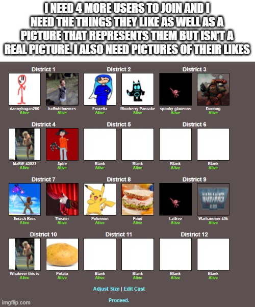 Also, del just joined so 3 more | I NEED 4 MORE USERS TO JOIN AND I NEED THE THINGS THEY LIKE AS WELL AS A PICTURE THAT REPRESENTS THEM BUT ISN'T A REAL PICTURE. I ALSO NEED PICTURES OF THEIR LIKES | image tagged in hunger games | made w/ Imgflip meme maker