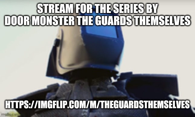 https://imgflip.com/m/TheGuardsThemselves | STREAM FOR THE SERIES BY DOOR MONSTER THE GUARDS THEMSELVES; HTTPS://IMGFLIP.COM/M/THEGUARDSTHEMSELVES | made w/ Imgflip meme maker