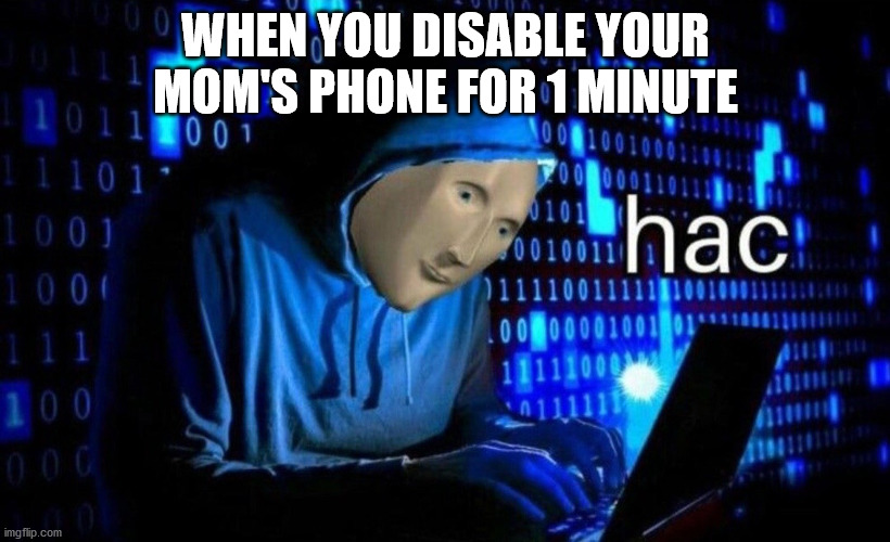 hac | WHEN YOU DISABLE YOUR MOM'S PHONE FOR 1 MINUTE | image tagged in hac | made w/ Imgflip meme maker