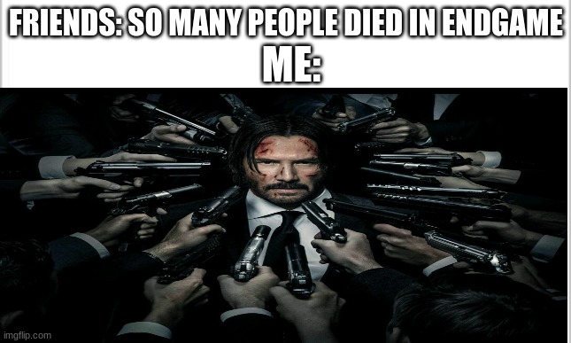 ME:; FRIENDS: SO MANY PEOPLE DIED IN ENDGAME | made w/ Imgflip meme maker