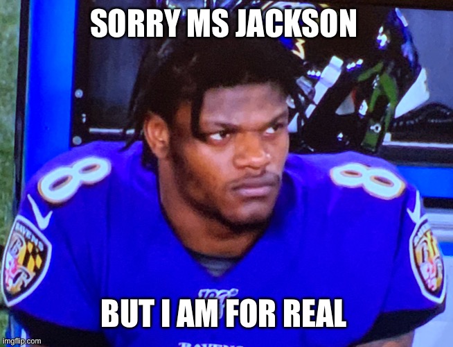 Lamar Jackson | SORRY MS JACKSON; BUT I AM FOR REAL | image tagged in lamar jackson | made w/ Imgflip meme maker
