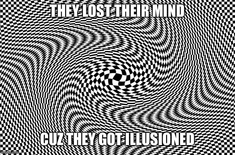 Illusion | THEY LOST THEIR MIND; CUZ THEY GOT ILLUSIONED | image tagged in illusion,change my mind,oh yeah,obey | made w/ Imgflip meme maker