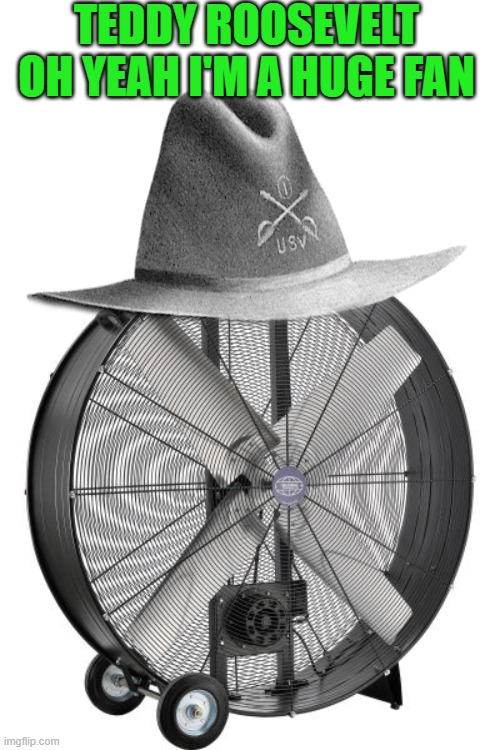 TEDDY ROOSEVELT OH YEAH I'M A HUGE FAN | made w/ Imgflip meme maker