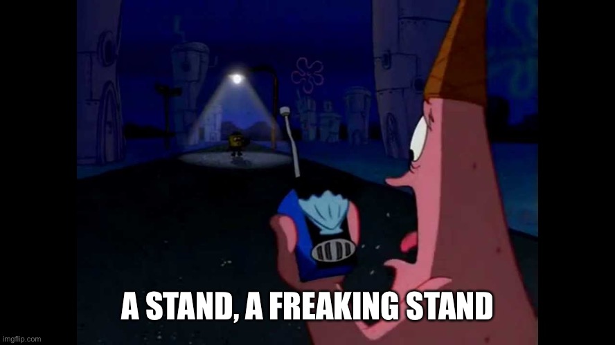 Patrick "He's just standing here Menacingly" | A STAND, A FREAKING STAND | image tagged in patrick he's just standing here menacingly | made w/ Imgflip meme maker