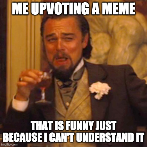 Laughing Leo | ME UPVOTING A MEME; THAT IS FUNNY JUST BECAUSE I CAN'T UNDERSTAND IT | image tagged in memes,laughing leo | made w/ Imgflip meme maker