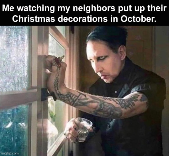 Don’t.  Just don’t do it. | image tagged in memes,christmas,decorations,october,neighbor,marilyn manson | made w/ Imgflip meme maker