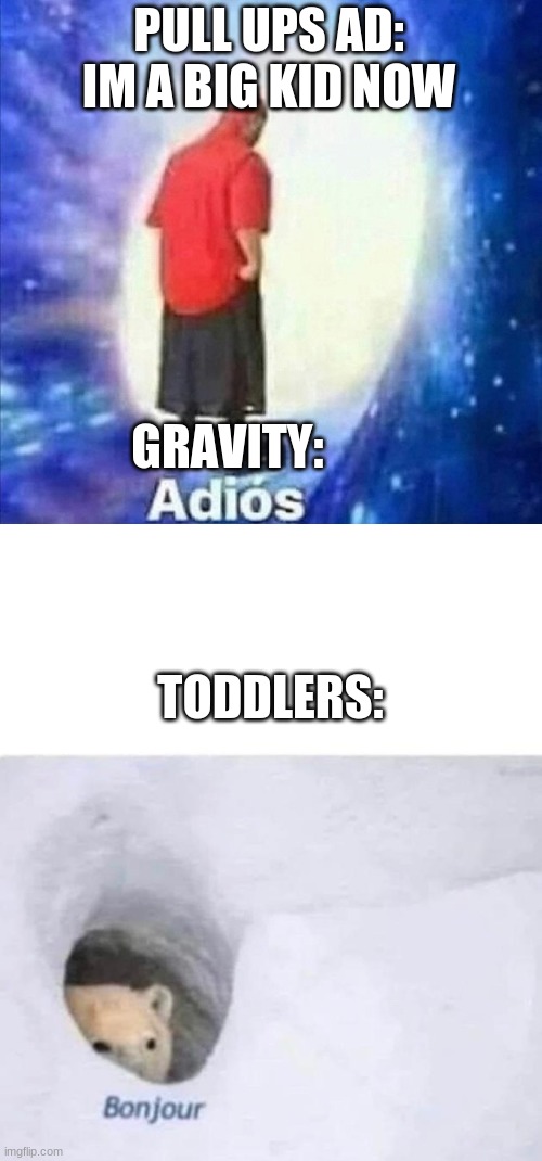 they be like that though | PULL UPS AD: IM A BIG KID NOW; GRAVITY:; TODDLERS: | image tagged in adios,bonjour | made w/ Imgflip meme maker